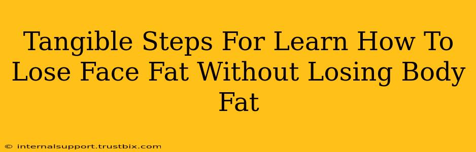 Tangible Steps For Learn How To Lose Face Fat Without Losing Body Fat