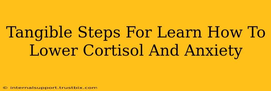 Tangible Steps For Learn How To Lower Cortisol And Anxiety