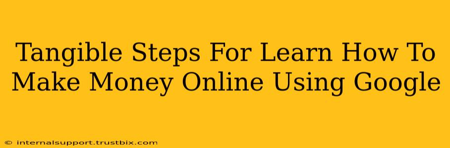 Tangible Steps For Learn How To Make Money Online Using Google