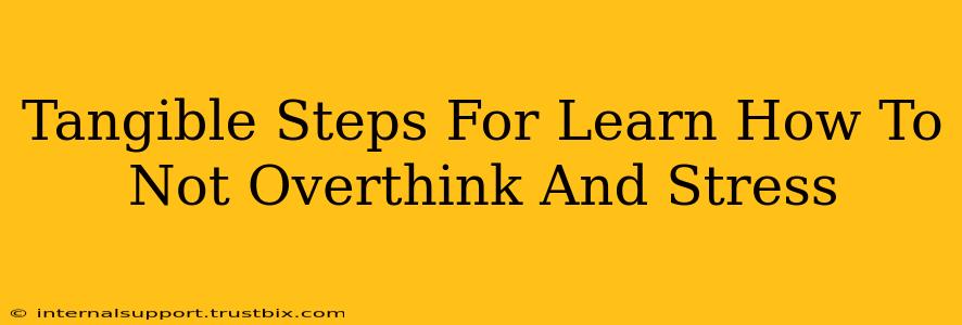 Tangible Steps For Learn How To Not Overthink And Stress