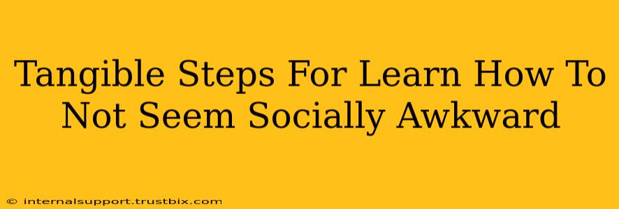 Tangible Steps For Learn How To Not Seem Socially Awkward