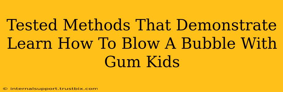 Tested Methods That Demonstrate Learn How To Blow A Bubble With Gum Kids