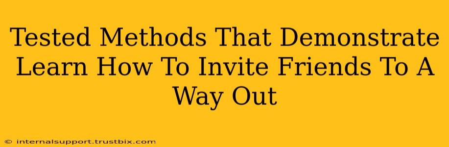 Tested Methods That Demonstrate Learn How To Invite Friends To A Way Out