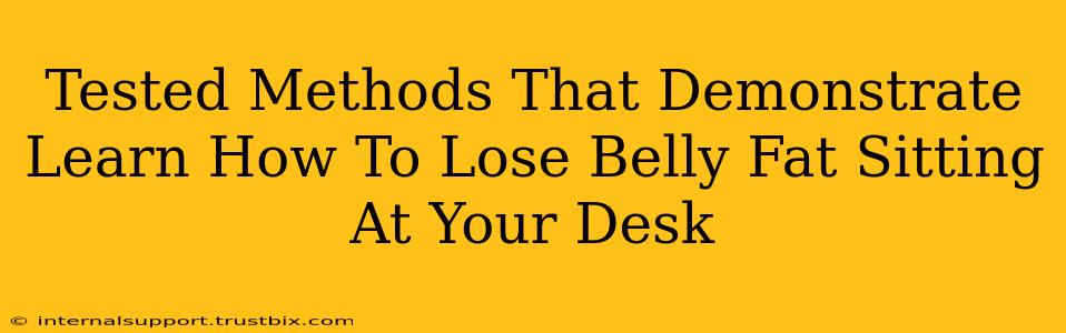 Tested Methods That Demonstrate Learn How To Lose Belly Fat Sitting At Your Desk