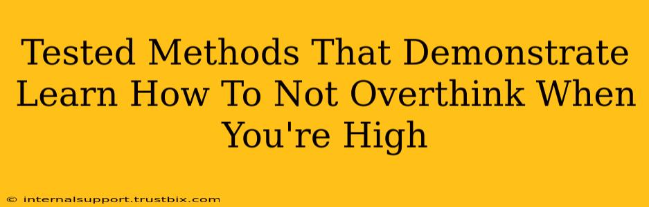 Tested Methods That Demonstrate Learn How To Not Overthink When You're High