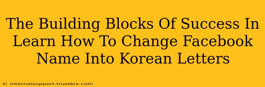 The Building Blocks Of Success In Learn How To Change Facebook Name Into Korean Letters