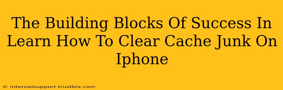 The Building Blocks Of Success In Learn How To Clear Cache Junk On Iphone