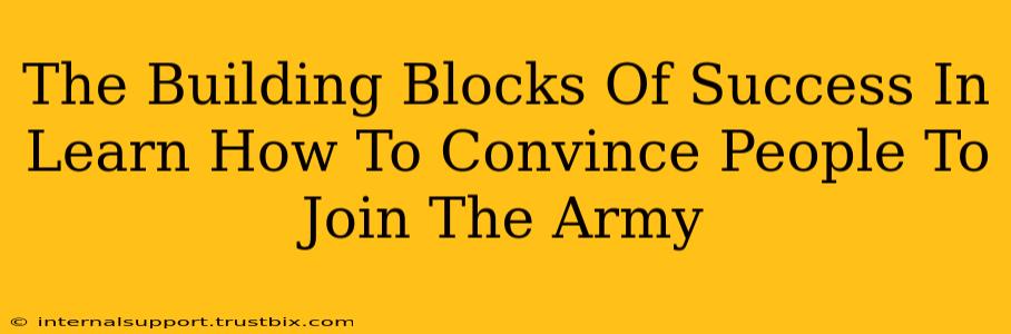 The Building Blocks Of Success In Learn How To Convince People To Join The Army