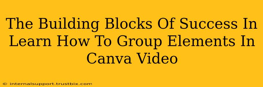 The Building Blocks Of Success In Learn How To Group Elements In Canva Video