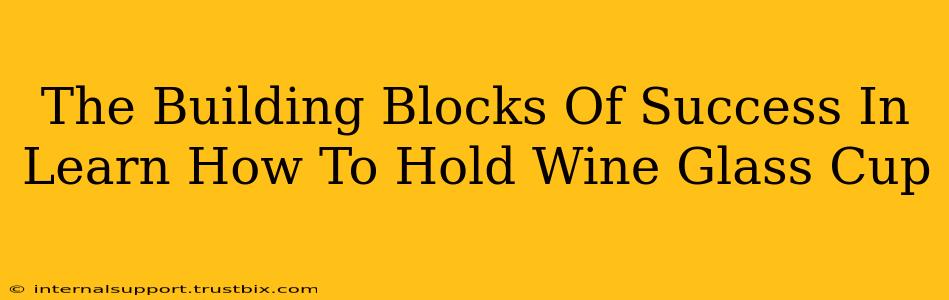 The Building Blocks Of Success In Learn How To Hold Wine Glass Cup