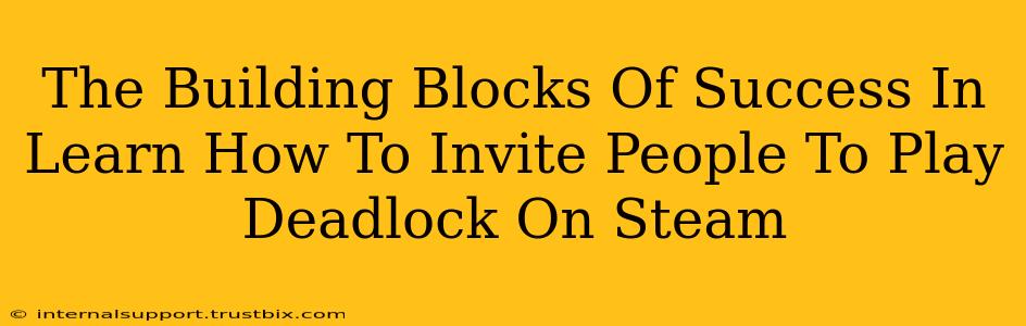 The Building Blocks Of Success In Learn How To Invite People To Play Deadlock On Steam