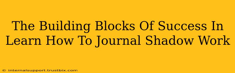 The Building Blocks Of Success In Learn How To Journal Shadow Work