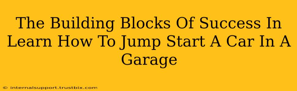 The Building Blocks Of Success In Learn How To Jump Start A Car In A Garage