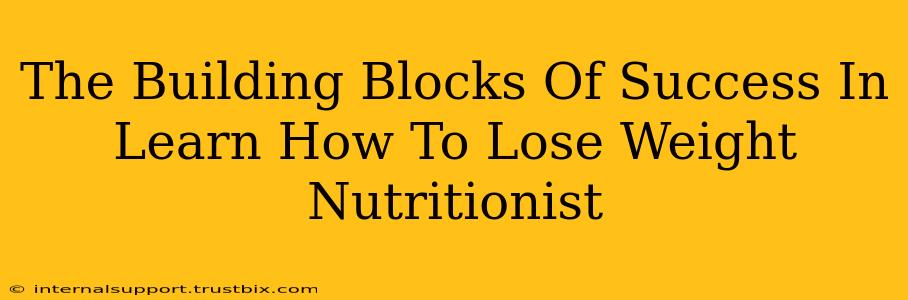 The Building Blocks Of Success In Learn How To Lose Weight Nutritionist