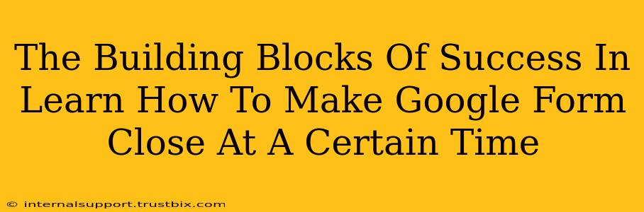 The Building Blocks Of Success In Learn How To Make Google Form Close At A Certain Time