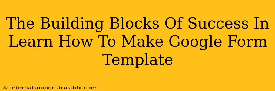 The Building Blocks Of Success In Learn How To Make Google Form Template