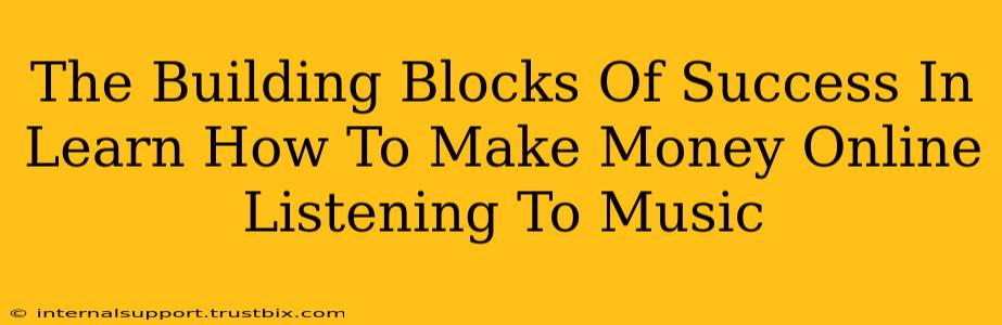 The Building Blocks Of Success In Learn How To Make Money Online Listening To Music