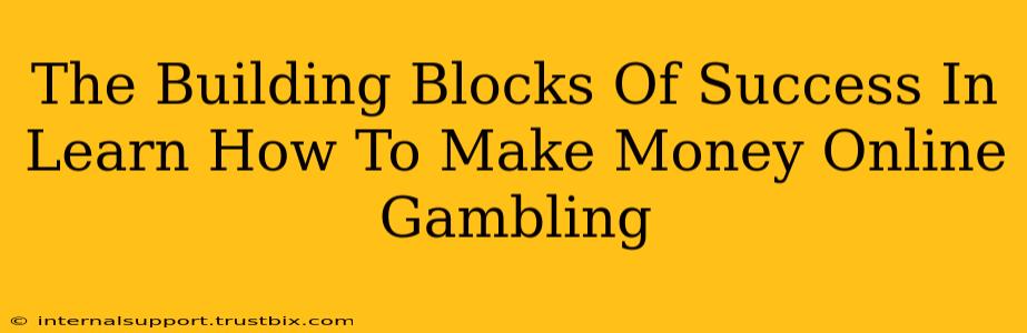 The Building Blocks Of Success In Learn How To Make Money Online Gambling