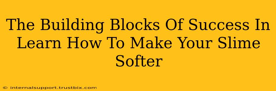 The Building Blocks Of Success In Learn How To Make Your Slime Softer