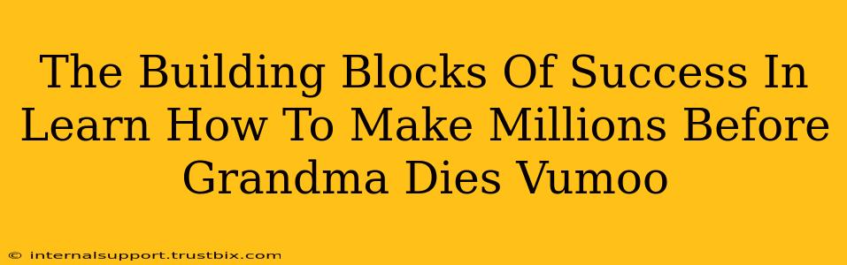 The Building Blocks Of Success In Learn How To Make Millions Before Grandma Dies Vumoo