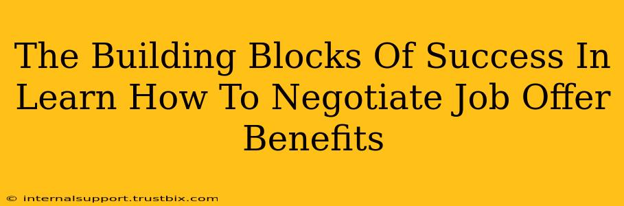 The Building Blocks Of Success In Learn How To Negotiate Job Offer Benefits