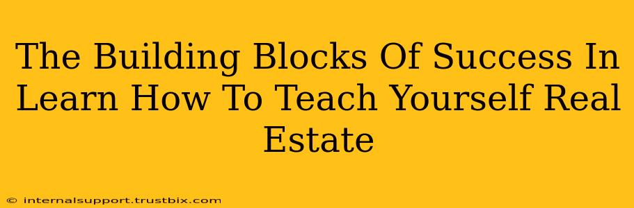 The Building Blocks Of Success In Learn How To Teach Yourself Real Estate