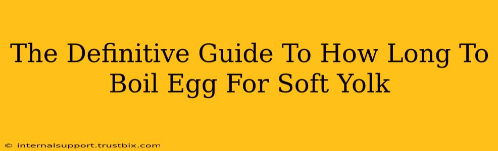 The Definitive Guide To How Long To Boil Egg For Soft Yolk