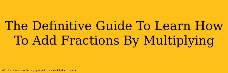 The Definitive Guide To Learn How To Add Fractions By Multiplying