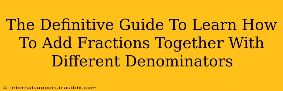 The Definitive Guide To Learn How To Add Fractions Together With Different Denominators