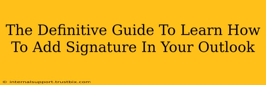 The Definitive Guide To Learn How To Add Signature In Your Outlook