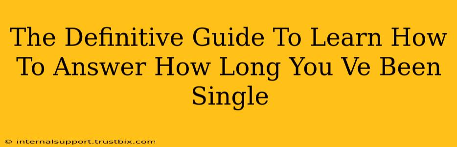 The Definitive Guide To Learn How To Answer How Long You Ve Been Single