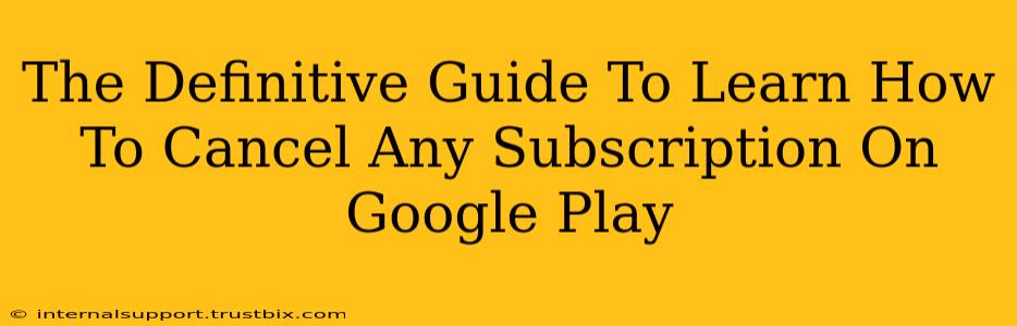 The Definitive Guide To Learn How To Cancel Any Subscription On Google Play