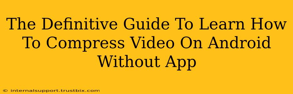 The Definitive Guide To Learn How To Compress Video On Android Without App