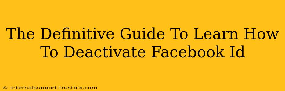 The Definitive Guide To Learn How To Deactivate Facebook Id