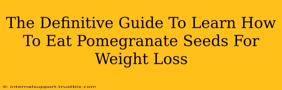 The Definitive Guide To Learn How To Eat Pomegranate Seeds For Weight Loss