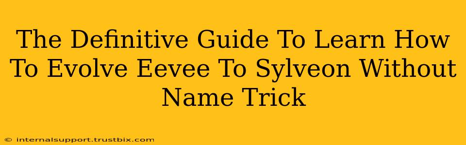 The Definitive Guide To Learn How To Evolve Eevee To Sylveon Without Name Trick