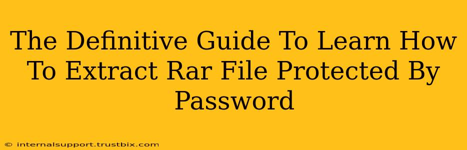 The Definitive Guide To Learn How To Extract Rar File Protected By Password