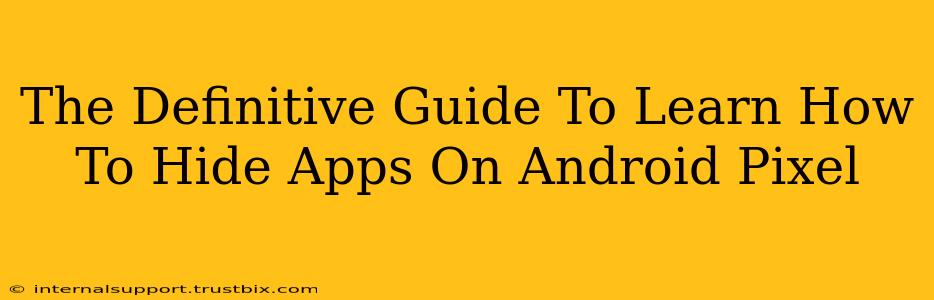 The Definitive Guide To Learn How To Hide Apps On Android Pixel