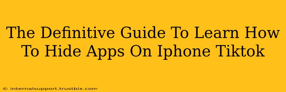 The Definitive Guide To Learn How To Hide Apps On Iphone Tiktok