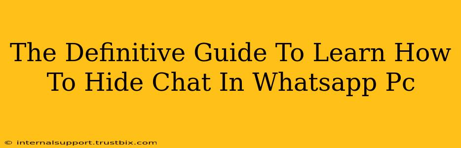 The Definitive Guide To Learn How To Hide Chat In Whatsapp Pc