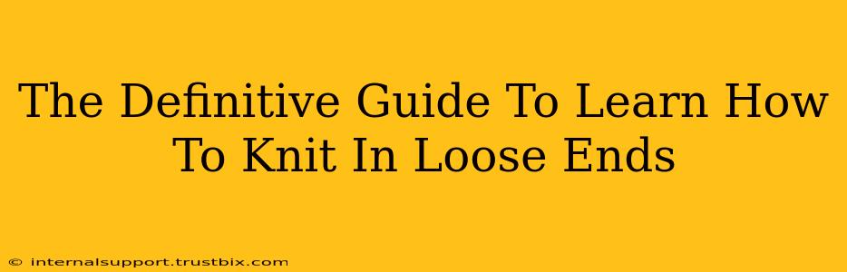 The Definitive Guide To Learn How To Knit In Loose Ends