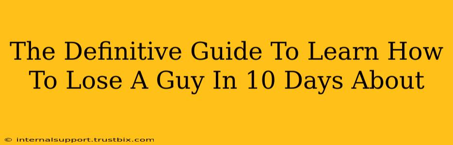 The Definitive Guide To Learn How To Lose A Guy In 10 Days About