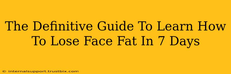 The Definitive Guide To Learn How To Lose Face Fat In 7 Days