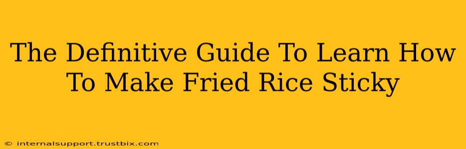 The Definitive Guide To Learn How To Make Fried Rice Sticky