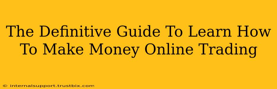 The Definitive Guide To Learn How To Make Money Online Trading