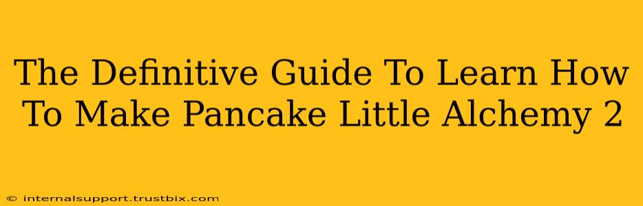 The Definitive Guide To Learn How To Make Pancake Little Alchemy 2