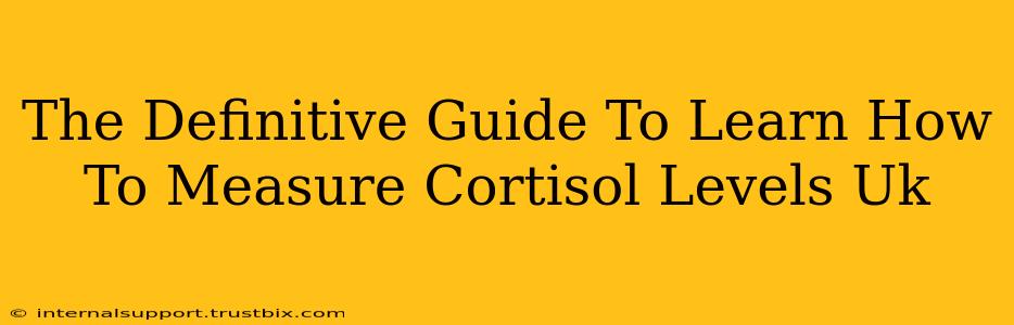 The Definitive Guide To Learn How To Measure Cortisol Levels Uk