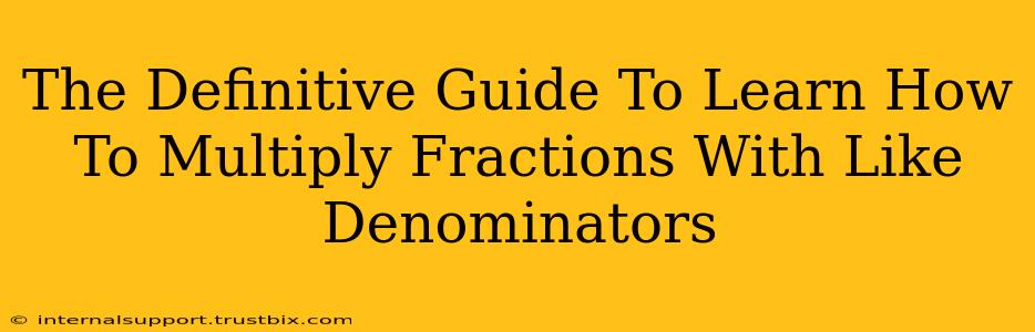 The Definitive Guide To Learn How To Multiply Fractions With Like Denominators