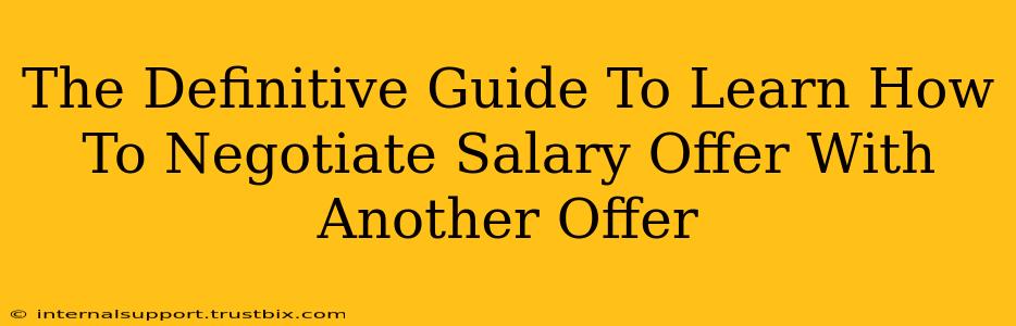 The Definitive Guide To Learn How To Negotiate Salary Offer With Another Offer