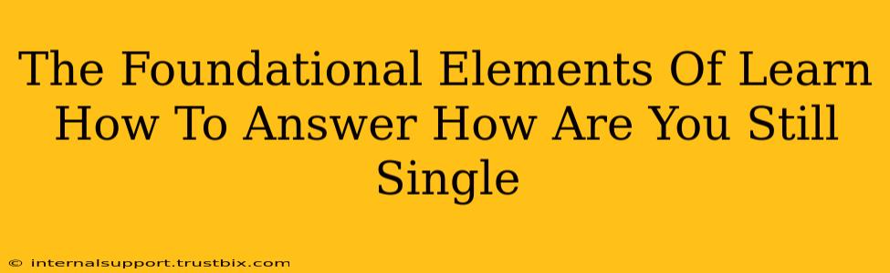 The Foundational Elements Of Learn How To Answer How Are You Still Single